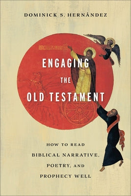 Engaging the Old Testament: How to Read Biblical Narrative, Poetry, and Prophecy Well by Hernández, Dominick S.