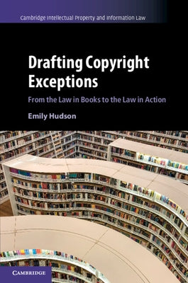 Drafting Copyright Exceptions: From the Law in Books to the Law in Action by Hudson, Emily