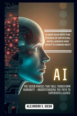 AI: The Seven Phases That Will Transform Humanity - Understanding the Path to Superintelligence: A Deep Dive into the Stag by S. Diego, Alejandro