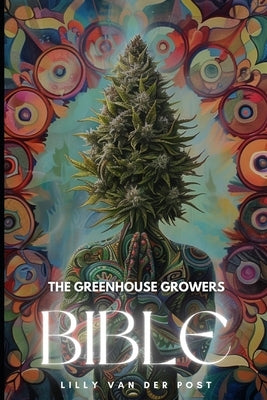 The Greenhouse Growers Bible: Mastering Cannabis in Controlled Environments.: A Comprehensive Guide by Schwartz, Alice