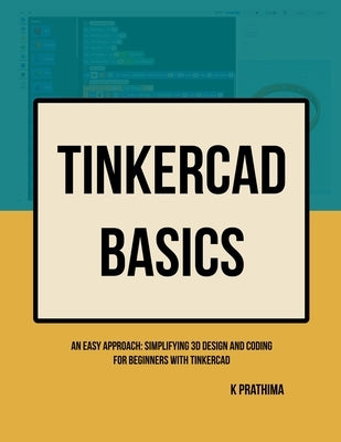 TinkerCAD Basics: An Easy Approach: Simplifying 3D Design and Coding for Beginners by Prathima, K.