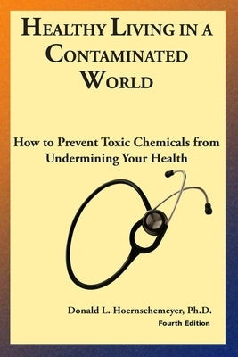 Healthy Living in a Contaminated World: How to prevent toxic chemicals from undermining your health by Hoernschemeyer, Donald L.