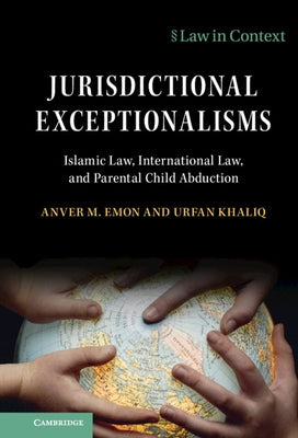 Jurisdictional Exceptionalisms: Islamic Law, International Law and Parental Child Abduction by Emon, Anver M.