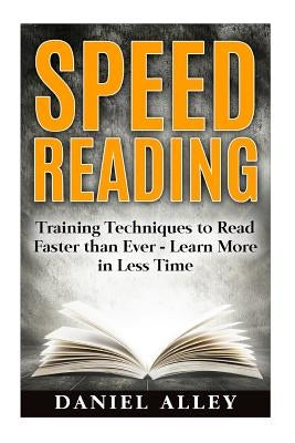 Speed Reading: : Training Techniques to Read Faster Than Ever - Learn More in Less Time by Alley, Daniel