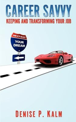Career Savvy: Keeping and Transforming Your Job by Kalm, Denise P.