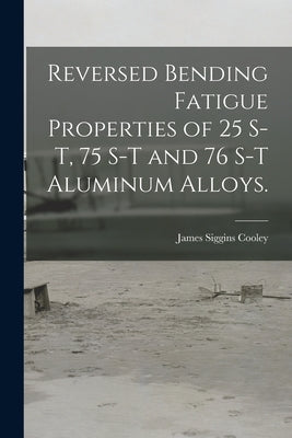Reversed Bending Fatigue Properties of 25 S-T, 75 S-T and 76 S-T Aluminum Alloys. by Cooley, James Siggins