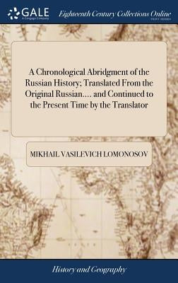 A Chronological Abridgment of the Russian History; Translated From the Original Russian.... and Continued to the Present Time by the Translator by Lomonosov, Mikhail Vasilevich