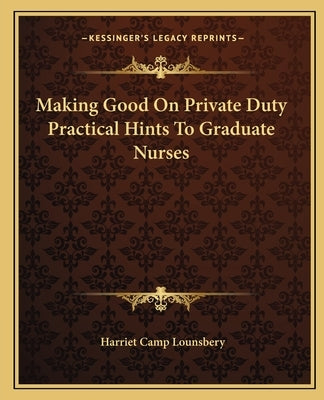 Making Good On Private Duty Practical Hints To Graduate Nurses by Lounsbery, Harriet Camp