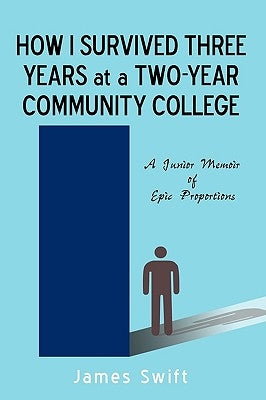 How I Survived Three Years at a Two-Year Community College: A Junior Memoir of Epic Proportions by James Swift, Swift