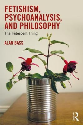 Fetishism, Psychoanalysis, and Philosophy: The Iridescent Thing by Bass, Alan