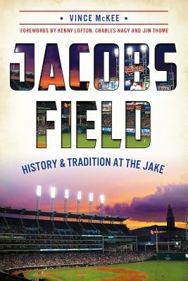 Jacobs Field:: History and Tradition at the Jake by McKee, Vince