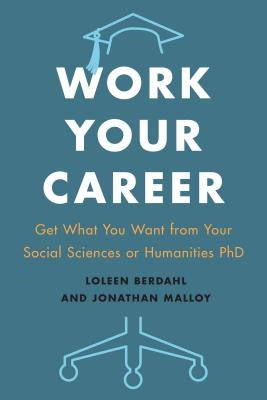 Work Your Career: Get What You Want from Your Social Sciences or Humanities PhD by Berdahl, Loleen