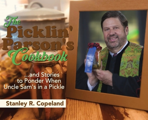 The Picklin' Parson's Cookbook...and Stories to Ponder When Uncle Sam's in a Pickle by Copeland, Stanley R.