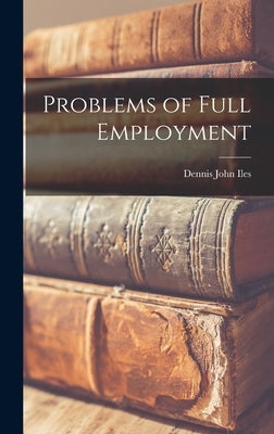 Problems of Full Employment by Iles, Dennis John