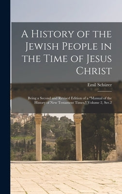 A History of the Jewish People in the Time of Jesus Christ; Being a Second and Revised Edition of a "Manual of the History of New Testament Times." Vo by Schürer, Emil