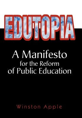 Edutopia: A Manifesto for the Reform of Public Education by Apple, Winston