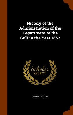 History of the Administration of the Department of the Gulf in the Year 1862 by Parton, James