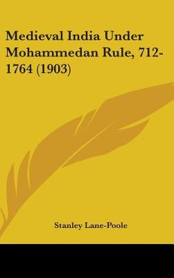 Medieval India Under Mohammedan Rule, 712-1764 (1903) by Lane-Poole, Stanley