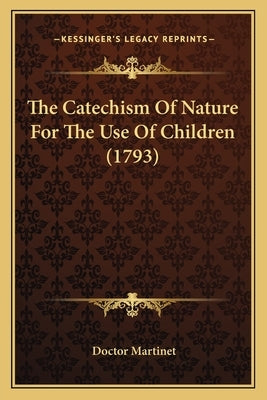 The Catechism Of Nature For The Use Of Children (1793) by Martinet, Doctor