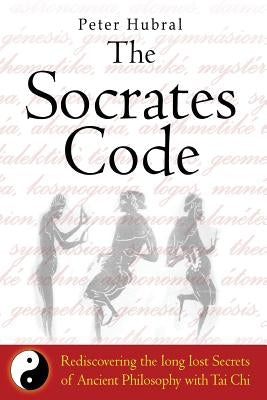 The Socrates Code: Rediscovering the long lost Secrets of Ancient Philosophy with Tai Chi by Hubral, Peter