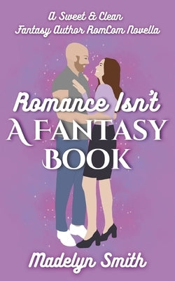 Romance Isn't A Fantasy Book: A Sweet and Clean Fantasy Author RomCom Novella by Smith, Madelyn