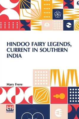 Hindoo Fairy Legends, Current In Southern India: Or Old Deccan Days, Collected From Oral Tradition, By M. Frere, With An Introduction And Notes, By Si by Frere, Mary