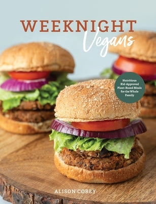 Weeknight Vegans: Nutritious Kid-Approved Plant-Based Recipes for the Whole Family by Corey, Alison