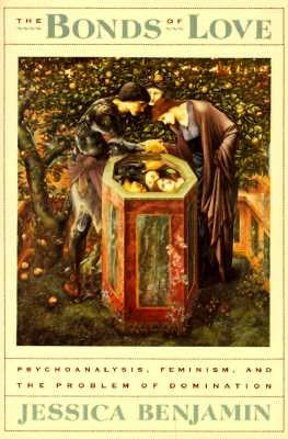 The Bonds of Love: Psychoanalysis, Feminism, and the Problem of Domincation by Benjamin, Jessica