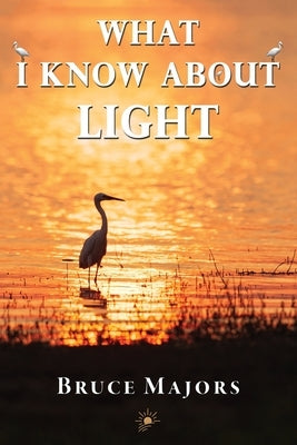 What I Know About Light by Majors, Bruce