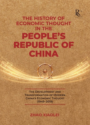 The History of Economic Thought in the People's Republic of China: The Development and Transformation of Modern China's Economic Thought (1949-2019) by Zhao, Xiaolei