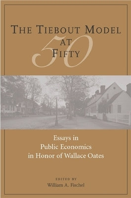 The Tiebout Model at Fifty: Essays in Public Economics in Honor of Wallace Oates by Fischel, William A.