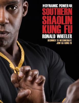 The Dynamic Power of Southern Shaolin Kung Fu: Beginner to Intermediate Jow Ga Kung Fu by Wheeler, Ronald