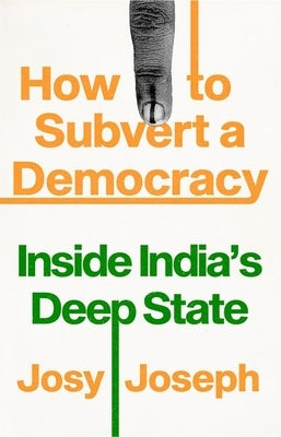 How to Subvert a Democracy: Inside India's Deep State by Joseph, Josy
