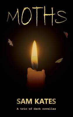 Moths: A trio of dark novellas by Kates, Sam