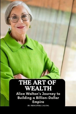 The Art of Wealth: Alice Walton's Journey to Building a Billion-Dollar Empire by Lagang