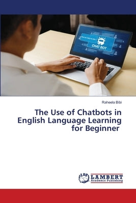 The Use of Chatbots in English Language Learning for Beginner by Bibi, Raheela