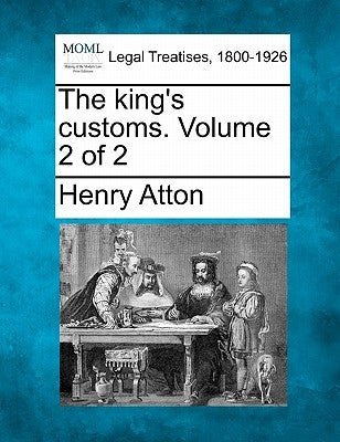 The king's customs. Volume 2 of 2 by Atton, Henry