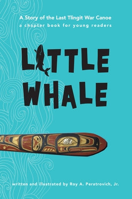 Little Whale: A Story of the Last Tlingit War Canoe by Peratrovich Jr, Roy