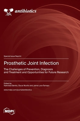 Prosthetic Joint Infection: The Challenges of Prevention, Diagnosis and Treatment and Opportunities for Future Research by Benito, Natividad