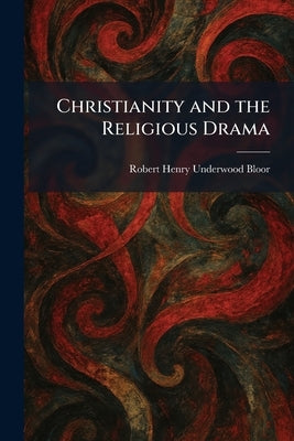 Christianity and the Religious Drama by Bloor, Robert Henry Underwood