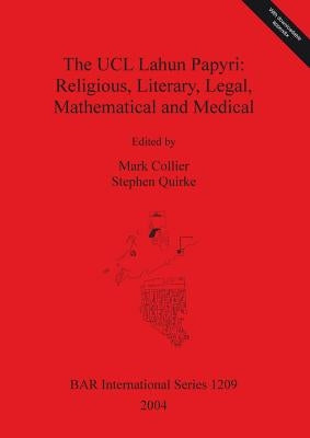 The UCL Lahun Papyri: Religious, Literary, Legal, Mathematical and Medical by Collier, Mark