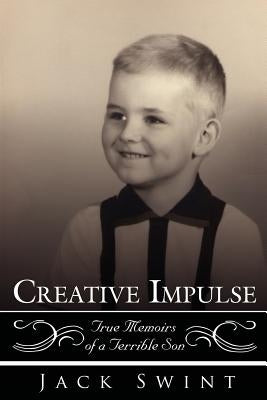 Creative Impulse: True Memoirs of a Terrible Son by Swint, Jack