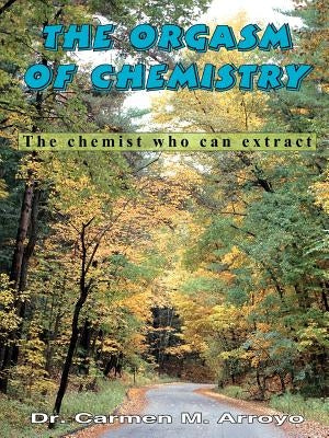 The Orgasm of Chemistry: The chemist who can extract by Arroyo, Carmen M.