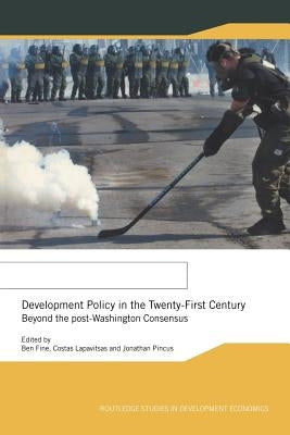 Development Policy in the Twenty-First Century: Beyond the Post-Washington Consensus by Fine, Ben