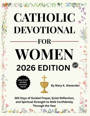 Catholic Devotional for Women 2026: 365 Days of Guided Prayer, Quiet Reflection, and Spiritual Strength to Walk Confidently Through the Year by Alexander, Mary K.
