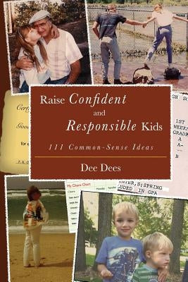 Raise Confident and Responsible Kids: 111 Common-Sense Ideas by Dees, Dee