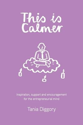 This Is Calmer: Inspiration, support and encouragement for the entrepreneurial mind by Diggory, Tania