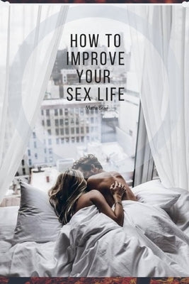 How To Improve Your Sex Life: Tips and Trick for your sex life by Bravi, Mattia