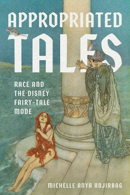 Appropriated Tales: Race and the Disney Fairy-Tale Mode by Anjirbag, Michelle Anya