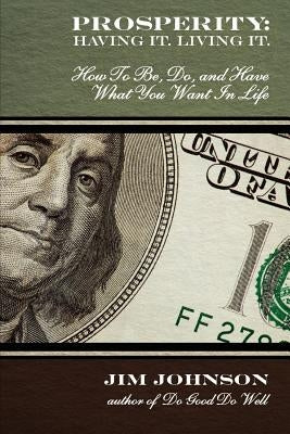 Prosperity: Having It, Living It: How To Be, Do, and Have What You Want In Life by Johnson, Jim